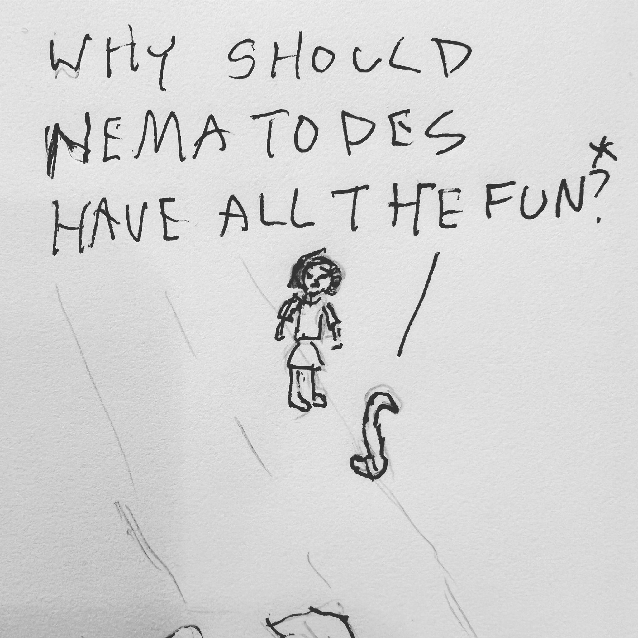 A square black and white sketch of comics in progress. A young woman and a worm are walking down a road. The worm says 'Why should all the nematodes have all the fun?'